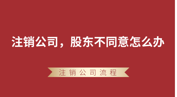 【強(qiáng)制注銷公司】想要注銷公司，股東不同意怎么辦？