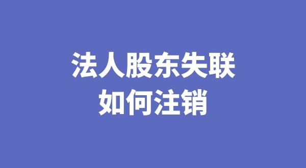 法人股東失聯如何注銷公司（注銷公司會遇到哪些疑難問題）