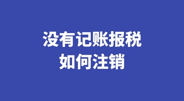 沒(méi)有記賬報(bào)稅過(guò)想注銷(xiāo)公司怎么辦理（稅務(wù)異常的公司如何注銷(xiāo)）