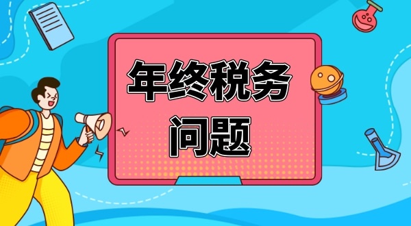 公司年終要處理哪些財稅問題（公司年終稅務問題怎么解決）