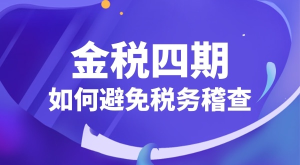 企業(yè)如何應對金稅四期（怎么避免稅務稽查）