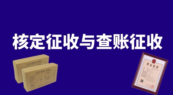 核定征收與查賬征收的區(qū)別是什么？公司核定征收好還是查賬征收好