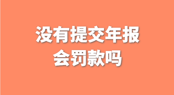 沒有提交工商年報會被罰款嗎？如何補交工商年報