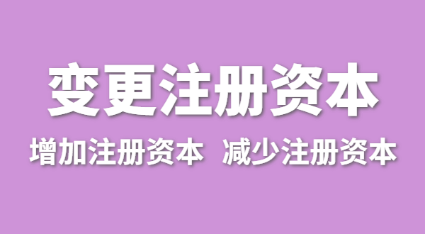 企業(yè)增加注冊資本怎么辦理？公司變更注冊資金流程有哪些