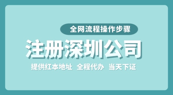 注冊(cè)深圳公司全網(wǎng)流程怎么操作？要準(zhǔn)備哪些注冊(cè)資料