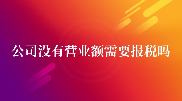 公司成立后沒有營業(yè)額需要報稅嗎(公司沒有營業(yè)額需要報稅么)