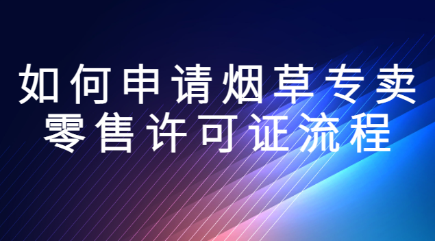 手機(jī)上如何申請(qǐng)煙草零售許可證(如何申請(qǐng)辦理煙草專賣零售許可證)