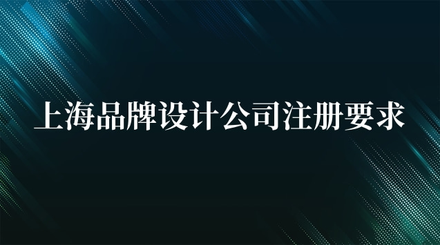 上海品牌設計公司注冊要求