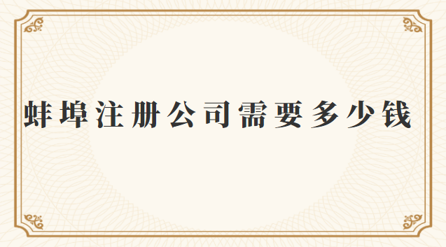 蚌埠注冊(cè)一個(gè)公司需要多少錢(蚌埠企業(yè)注冊(cè)公司費(fèi)用多少)