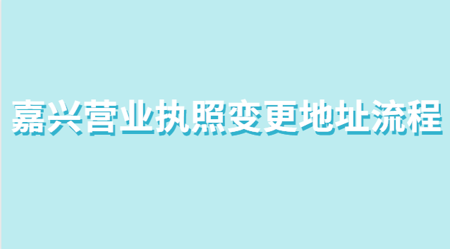 嘉興市個體營業(yè)執(zhí)照變更地址流程(營業(yè)執(zhí)照在哪里辦理嘉興)