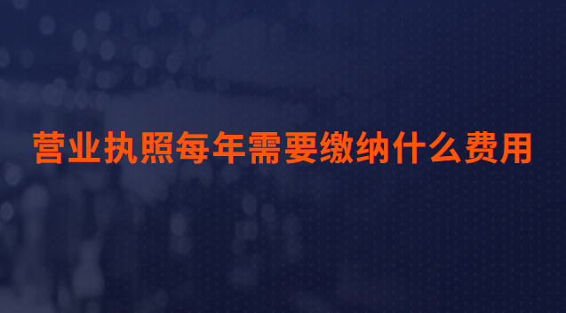 營業(yè)執(zhí)照每年需要繳納什么費(fèi)用(辦理營業(yè)執(zhí)照需要什么資料和費(fèi)用)