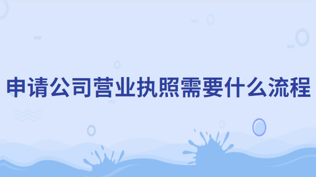 公司申請營業(yè)執(zhí)照需要什么材料(申請公司營業(yè)執(zhí)照詳細(xì)流程)