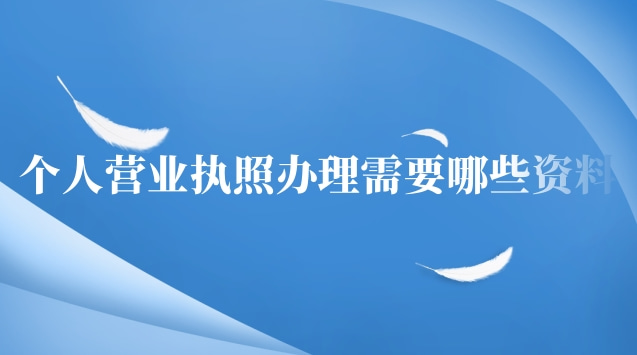 個(gè)人辦理營(yíng)業(yè)執(zhí)照需要哪些資料(個(gè)人營(yíng)業(yè)執(zhí)照辦理要準(zhǔn)備什么資料)