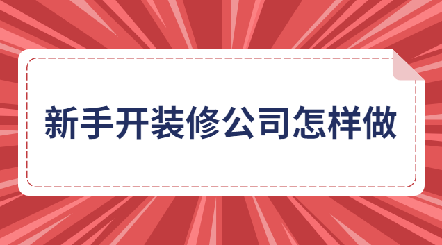 新手開裝修公司怎樣做生意(新手如何聯(lián)系到裝修公司合作)