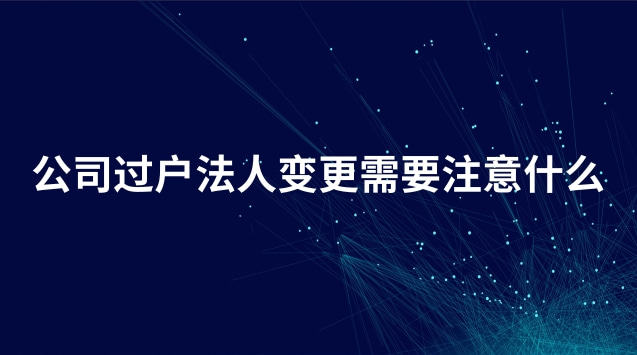 企業(yè)過(guò)戶(hù)變更法人流程需要多久(公司法人變更過(guò)戶(hù)需要本人去嗎)