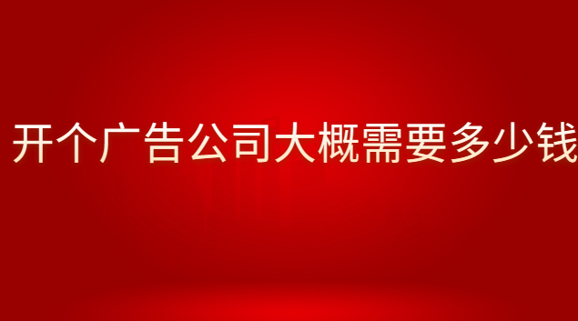 開廣告公司需要掌握什么技能(開一個小的廣告公司需要多少錢)