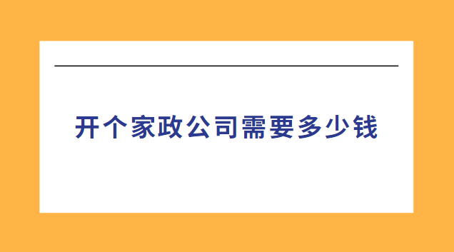 開(kāi)個(gè)家政公司需要多少錢(qián)