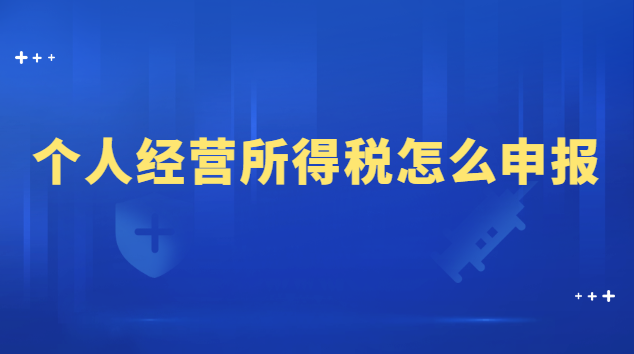 個(gè)人經(jīng)營(yíng)所得稅怎么申報(bào)流程(申報(bào)個(gè)人經(jīng)營(yíng)所得稅的詳細(xì)流程)