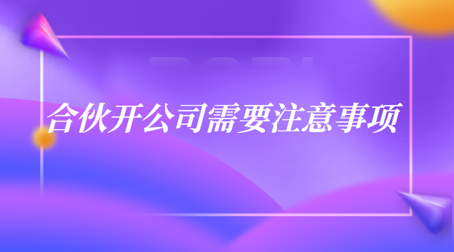 合伙開公司的注意事項細節(jié)(開合伙公司注意事項)