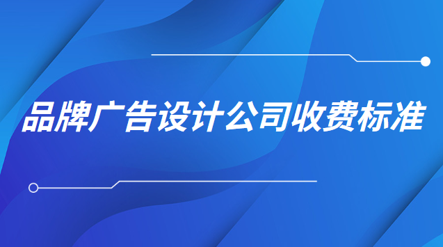 品牌廣告設(shè)計(jì)公司收費(fèi)標(biāo)準(zhǔn)