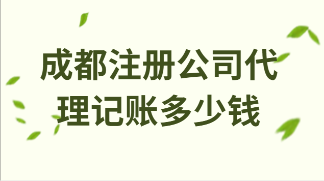 成都注冊公司代理記賬多少錢(成都注冊公司財務代理記賬多少錢)