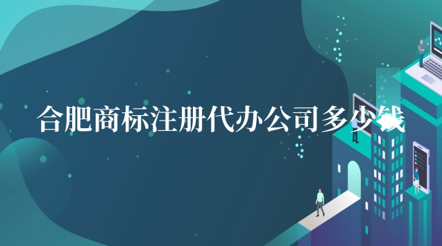 合肥商標(biāo)注冊(cè)代辦公司多少錢