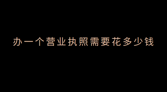 辦一個營業(yè)執(zhí)照需要花多少錢