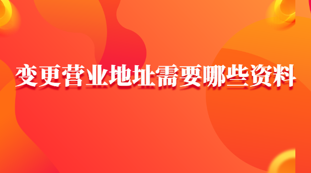 變更營業(yè)地址網(wǎng)上怎樣申請(qǐng)(辦理營業(yè)地址變更需要帶什么資料)