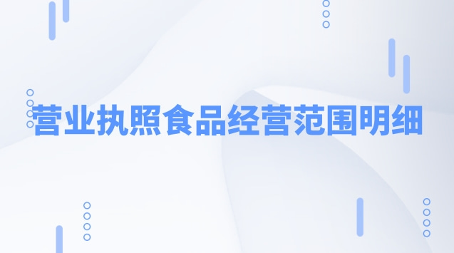 營業(yè)執(zhí)照食品經(jīng)營范圍明細(xì)(食品銷售營業(yè)執(zhí)照經(jīng)營范圍)