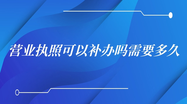 營業(yè)執(zhí)照遺失補辦要多久才能拿到(營業(yè)執(zhí)照補辦需要多少天)