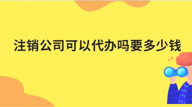 代辦注銷公司需要多少錢(qián)啊(注銷公司營(yíng)業(yè)執(zhí)照代辦一般多少錢(qián))