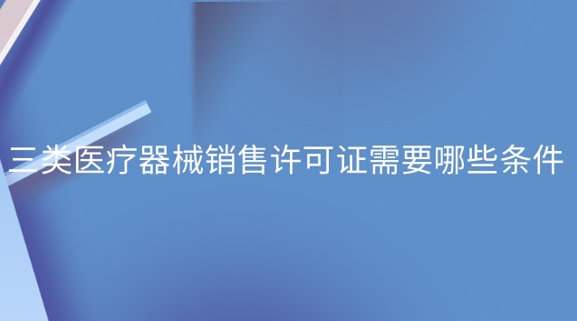 三類醫(yī)療器械銷售許可證辦理流程(三類醫(yī)療器械經(jīng)營(yíng)許可證怎么選)