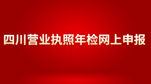 四川營業(yè)執(zhí)照年檢網(wǎng)上申報(bào)