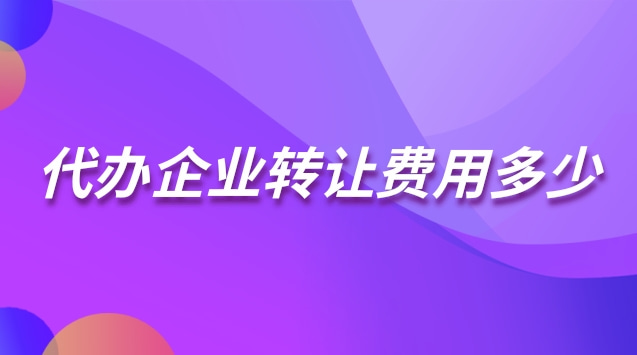 代辦企業(yè)轉(zhuǎn)讓費(fèi)用多少