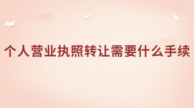 個人營業(yè)執(zhí)照轉(zhuǎn)讓需要什么手續(xù)