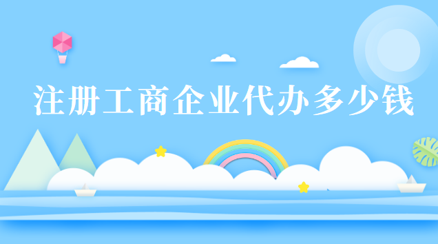 注冊(cè)工商企業(yè)代辦多少錢(企業(yè)工商注冊(cè)代辦多少錢一年)