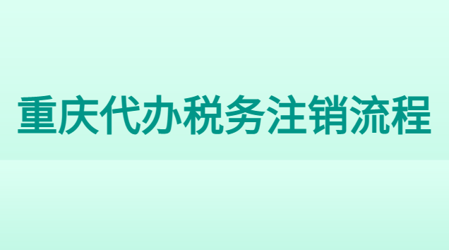 重慶吊銷公司注銷代辦費用(重慶市稅務(wù)注銷代辦哪家好)