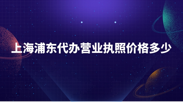 上海浦東代辦營(yíng)業(yè)執(zhí)照價(jià)格多少