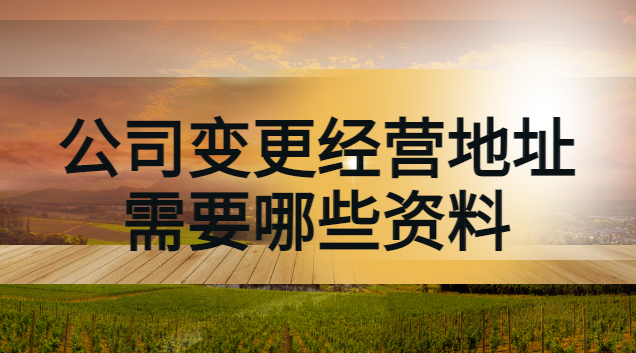 銀行變更經(jīng)營地址需要帶什么資料(變更公司經(jīng)營地址需要哪些手續(xù))