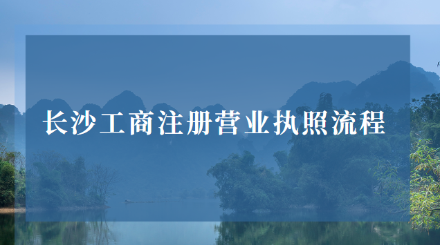 長沙工商注冊(cè)營業(yè)執(zhí)照(長沙注冊(cè)營業(yè)執(zhí)照辦理流程)