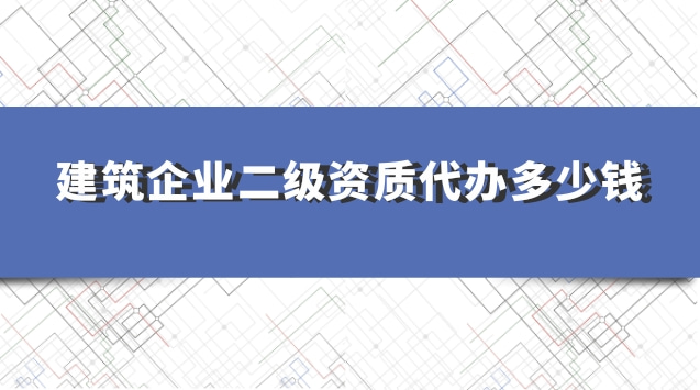 建筑企業(yè)二級資質(zhì)代辦多少錢