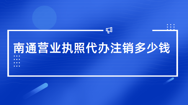 南通營(yíng)業(yè)執(zhí)照代辦注銷多少錢