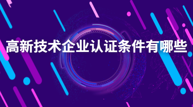 高新技術企業(yè)認證條件有哪些