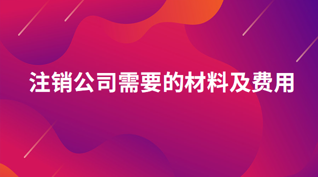 注銷公司需要的材料及費(fèi)用