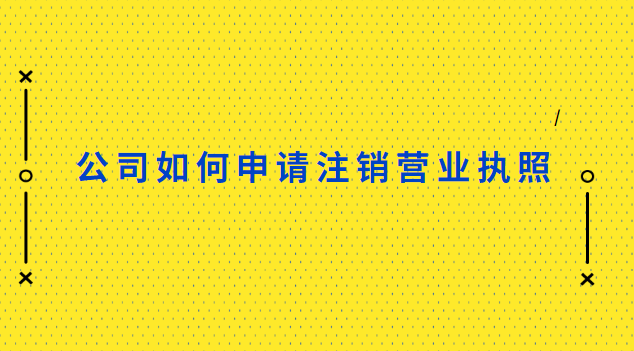 公司如何申請注銷營業(yè)執(zhí)照