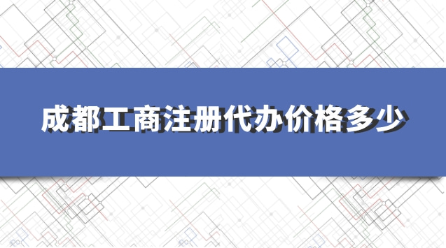 成都工商注冊代辦價(jià)格多少