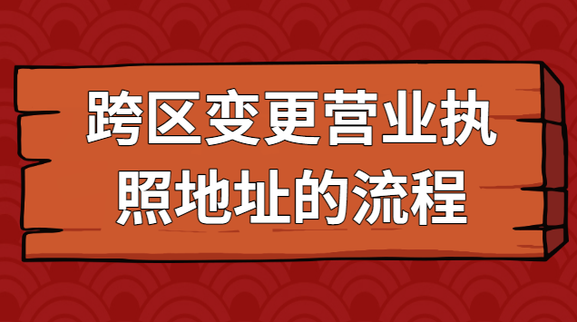 跨區(qū)變更營(yíng)業(yè)執(zhí)照地址的流程