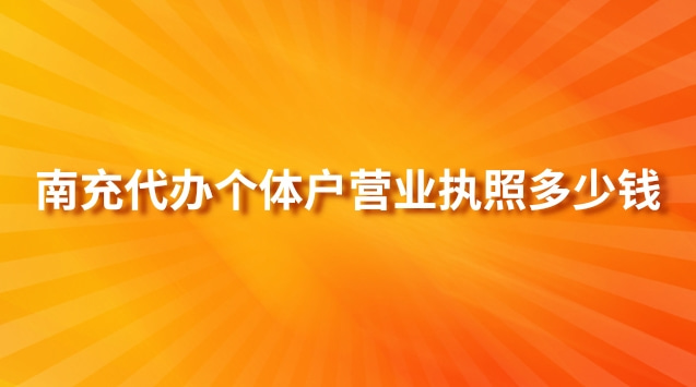 南充代辦個體戶營業(yè)執(zhí)照多少錢(南充代辦營業(yè)執(zhí)照多少錢)