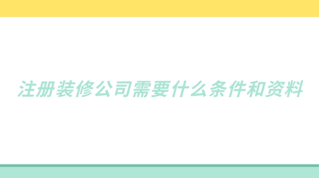 注冊裝修公司需要什么條件和資料