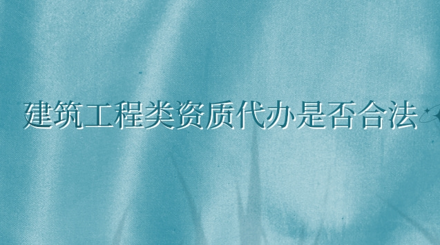 代理建筑一級(jí)資質(zhì)辦理怎么操作(建筑業(yè)企業(yè)資質(zhì)管理規(guī)定法律效力)